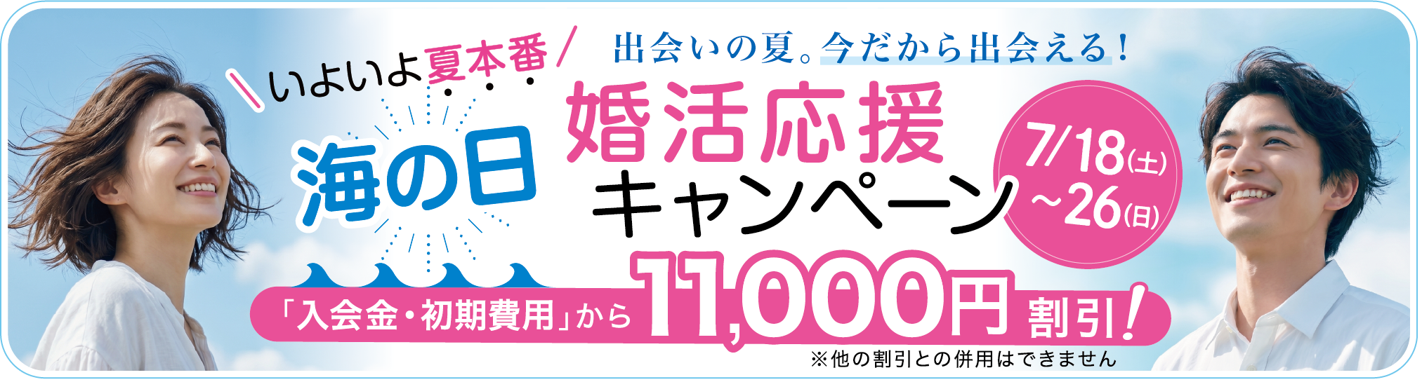 「海の日」婚活応援キャンペーン 7月18日から26日まで、いよいよ夏本番！出会いの夏。今だから出会える！「入会金・初期費用」から11,000円割引（※他の割引と併用はできません）