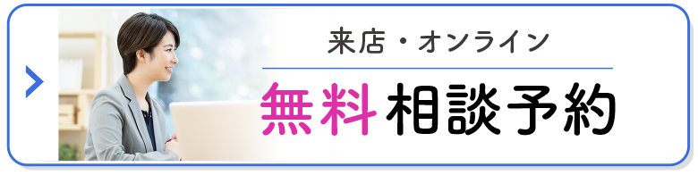 来店・オンライン 無料相談予約はこちら