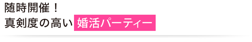  随時開催！真剣度の高い婚活パーティー